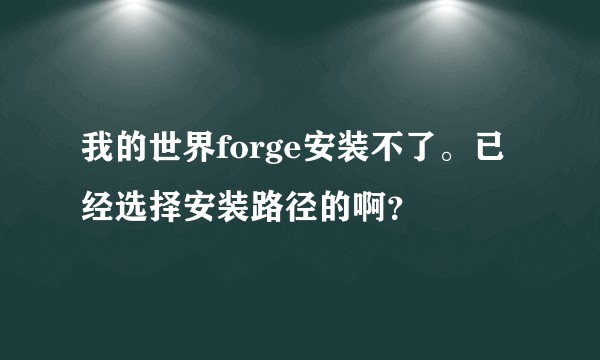 我的世界forge安装不了。已经选择安装路径的啊？