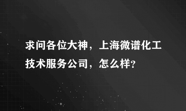 求问各位大神，上海微谱化工技术服务公司，怎么样？
