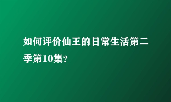 如何评价仙王的日常生活第二季第10集？