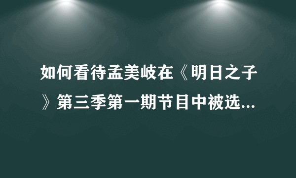 如何看待孟美岐在《明日之子》第三季第一期节目中被选手陈姝君气哭，并表示自己一直靠努力走到现在？