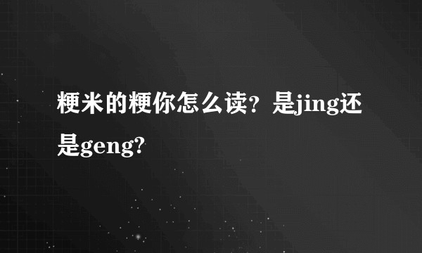 粳米的粳你怎么读？是jing还是geng?