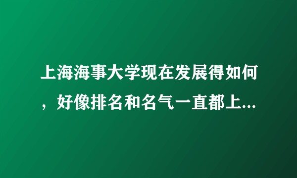上海海事大学现在发展得如何，好像排名和名气一直都上不去，这是为什么？