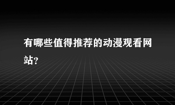 有哪些值得推荐的动漫观看网站？