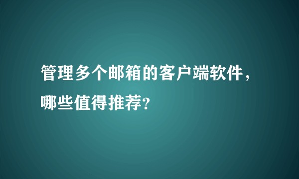 管理多个邮箱的客户端软件，哪些值得推荐？