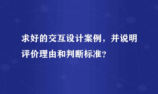 求好的交互设计案例，并说明评价理由和判断标准？