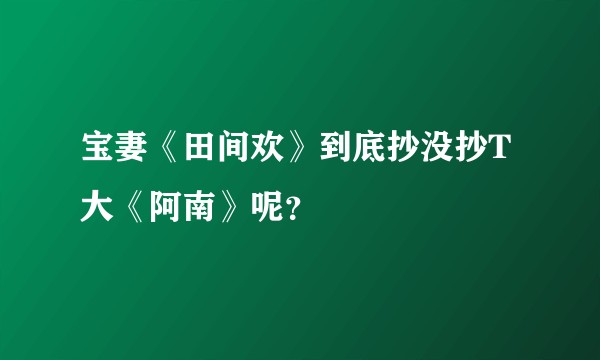 宝妻《田间欢》到底抄没抄T大《阿南》呢？