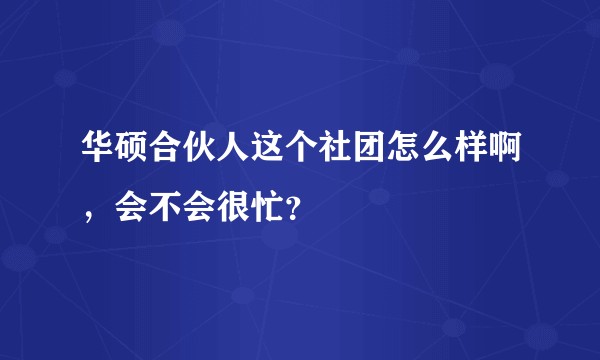 华硕合伙人这个社团怎么样啊，会不会很忙？