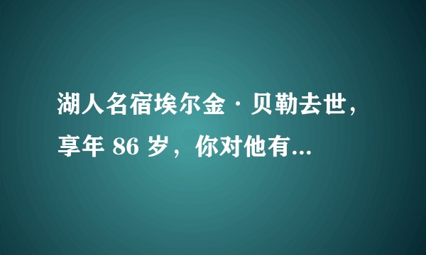 湖人名宿埃尔金·贝勒去世，享年 86 岁，你对他有什么印象？