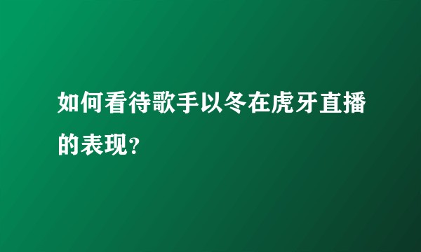 如何看待歌手以冬在虎牙直播的表现？