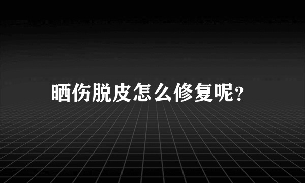 晒伤脱皮怎么修复呢?