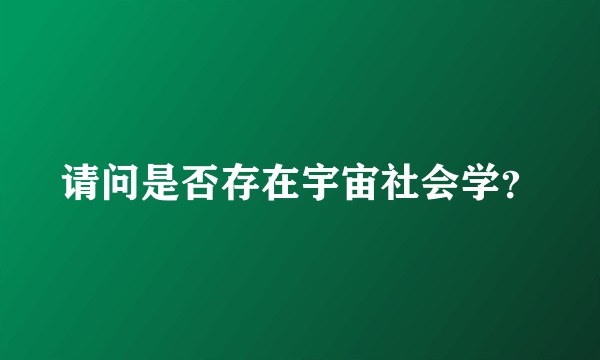 请问是否存在宇宙社会学？