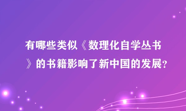 有哪些类似《数理化自学丛书》的书籍影响了新中国的发展？
