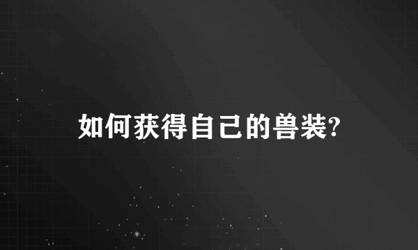 如何获得自己的兽装?