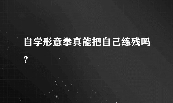 自学形意拳真能把自己练残吗？