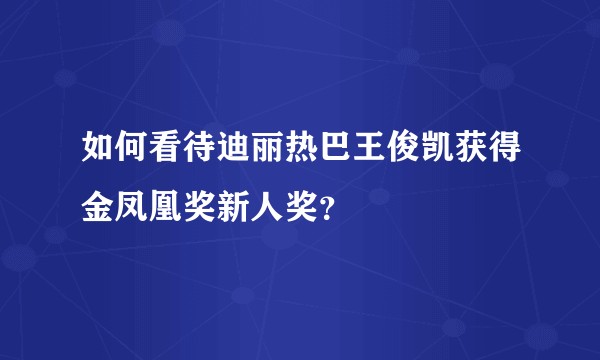 如何看待迪丽热巴王俊凯获得金凤凰奖新人奖？