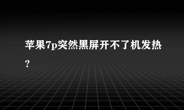 苹果7p突然黑屏开不了机发热？