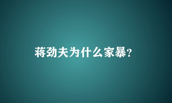 蒋劲夫为什么家暴？