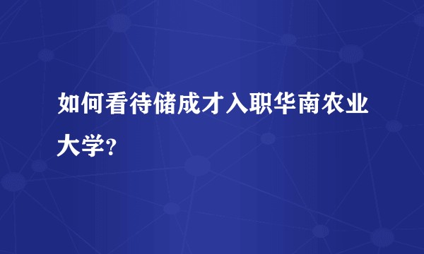 如何看待储成才入职华南农业大学？