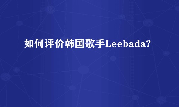 如何评价韩国歌手Leebada?