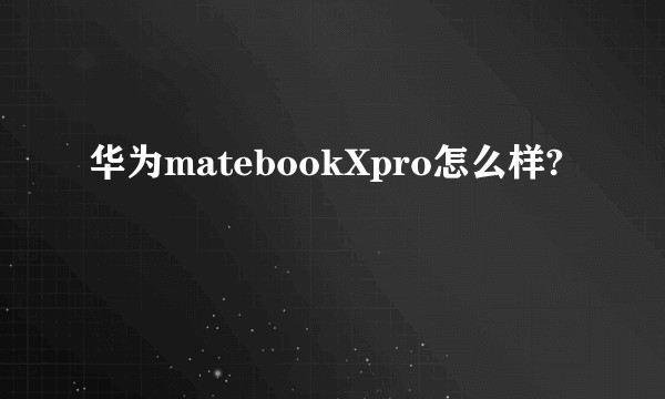 华为matebookXpro怎么样?