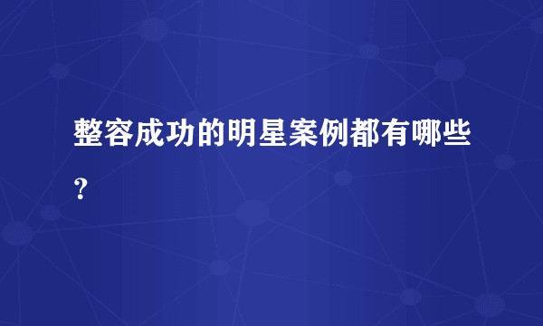 整容成功的明星案例都有哪些？