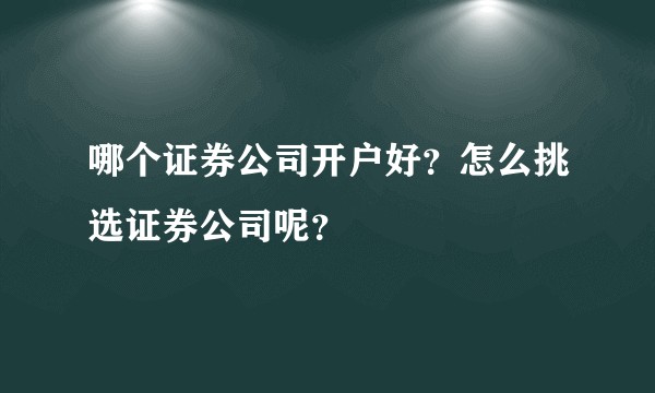 哪个证券公司开户好？怎么挑选证券公司呢？