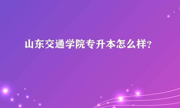 山东交通学院专升本怎么样？