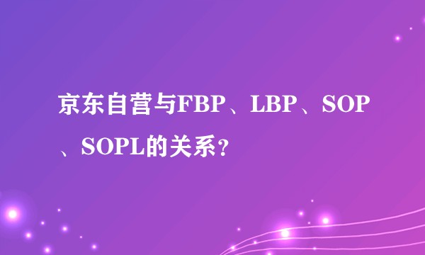 京东自营与FBP、LBP、SOP、SOPL的关系？