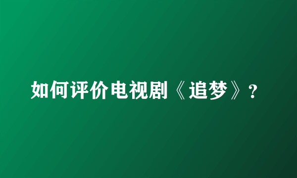 如何评价电视剧《追梦》？
