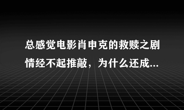 总感觉电影肖申克的救赎之剧情经不起推敲，为什么还成了豆瓣电影评分Top1？