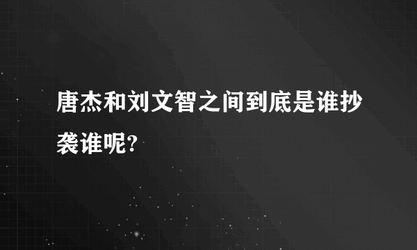 唐杰和刘文智之间到底是谁抄袭谁呢?