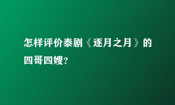 怎样评价泰剧《逐月之月》的四哥四嫂？