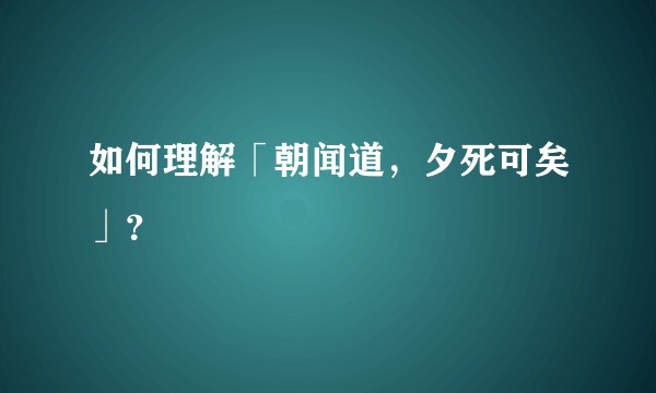 如何理解「朝闻道，夕死可矣」？
