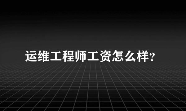 运维工程师工资怎么样？