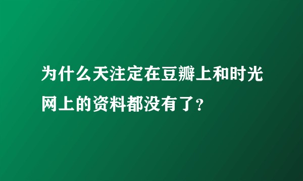 为什么天注定在豆瓣上和时光网上的资料都没有了？