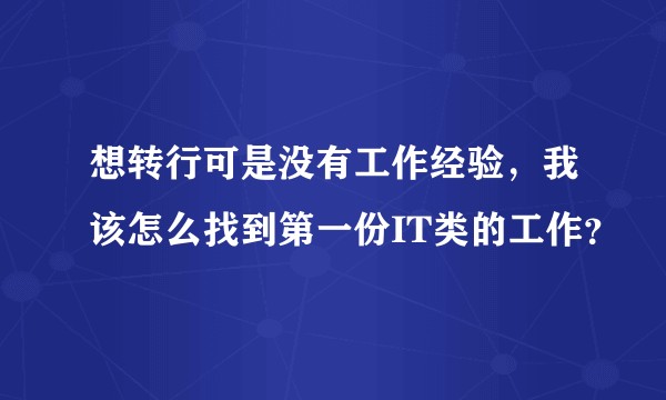 想转行可是没有工作经验，我该怎么找到第一份IT类的工作？