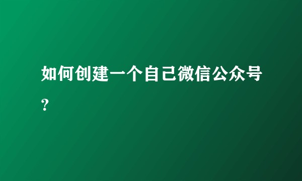 如何创建一个自己微信公众号？