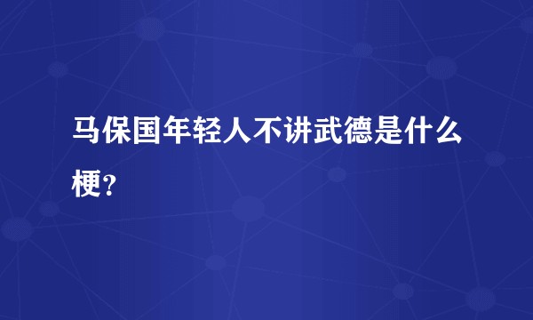 马保国年轻人不讲武德是什么梗？