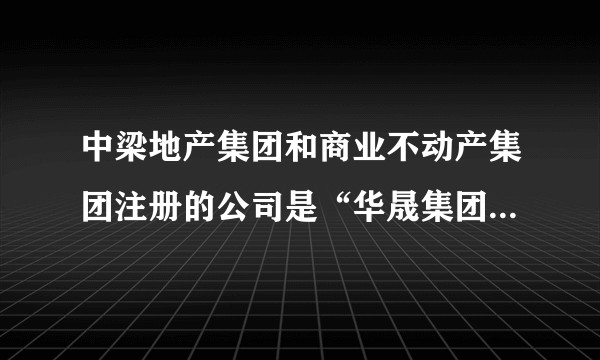 中梁地产集团和商业不动产集团注册的公司是“华晟集团”,有什么区别吗?