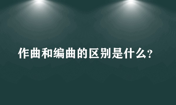 作曲和编曲的区别是什么？