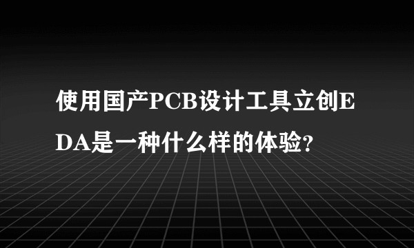 使用国产PCB设计工具立创EDA是一种什么样的体验？