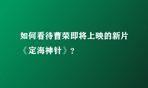 如何看待曹荣即将上映的新片《定海神针》？