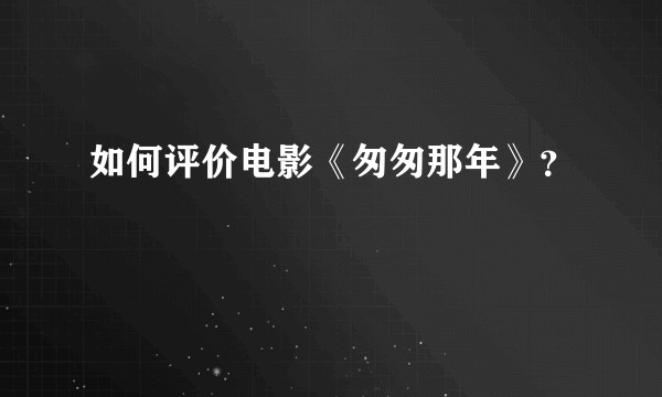 如何评价电影《匆匆那年》？