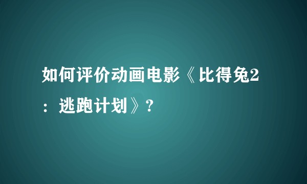 如何评价动画电影《比得兔2:逃跑计划》?