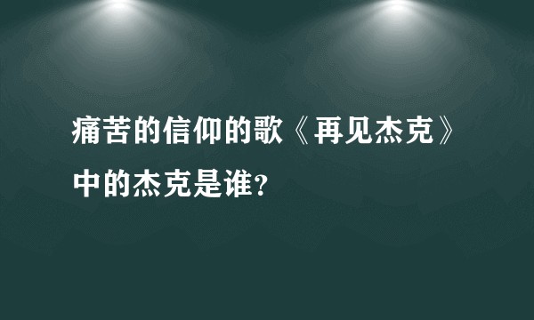 痛苦的信仰的歌《再见杰克》中的杰克是谁？