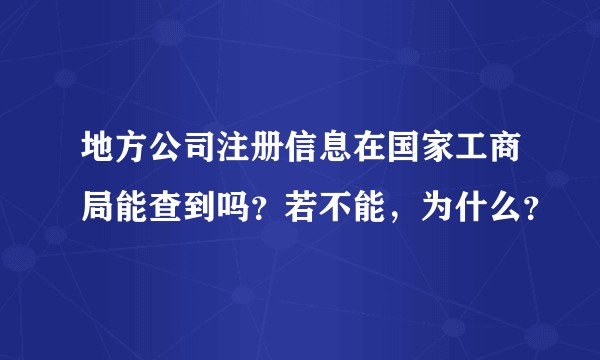 地方公司注册信息在国家工商局能查到吗？若不能，为什么？