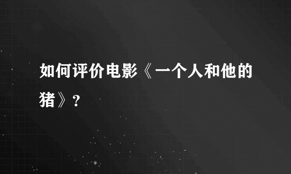 如何评价电影《一个人和他的猪》？