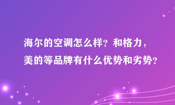 海尔的空调怎么样？和格力，美的等品牌有什么优势和劣势？