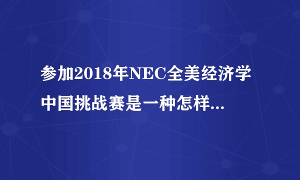 参加2018年NEC全美经济学中国挑战赛是一种怎样的感受？