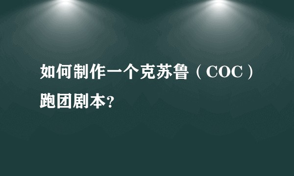 如何制作一个克苏鲁（COC）跑团剧本？